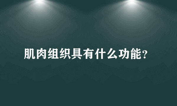 肌肉组织具有什么功能？