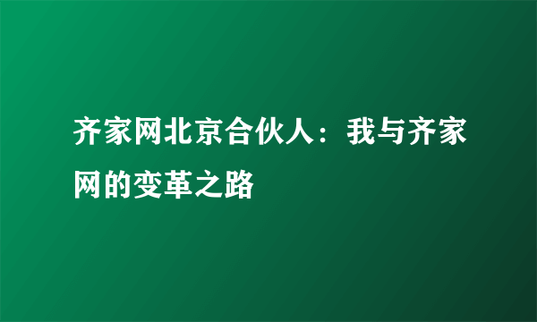 齐家网北京合伙人：我与齐家网的变革之路