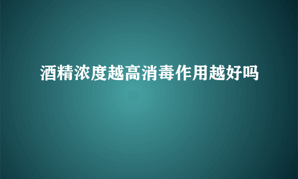 酒精浓度越高消毒作用越好吗