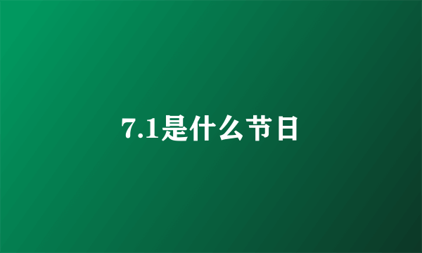 7.1是什么节日