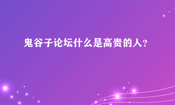 鬼谷子论坛什么是高贵的人？