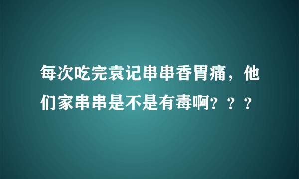 每次吃完袁记串串香胃痛，他们家串串是不是有毒啊？？？