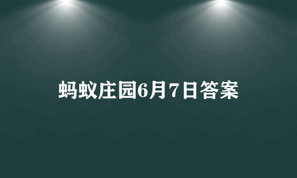 蚂蚁庄园6月7日答案