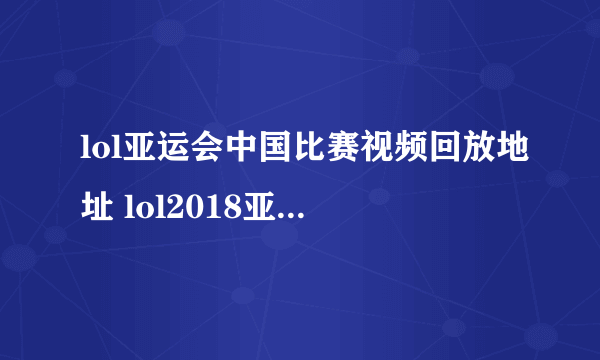 lol亚运会中国比赛视频回放地址 lol2018亚运会中国队视频回放