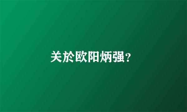 关於欧阳炳强？