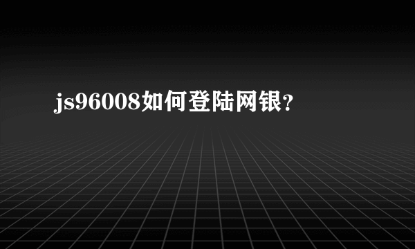 js96008如何登陆网银？