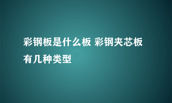 彩钢板是什么板 彩钢夹芯板有几种类型