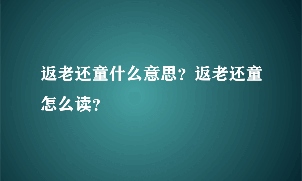 返老还童什么意思？返老还童怎么读？