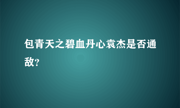 包青天之碧血丹心袁杰是否通敌？