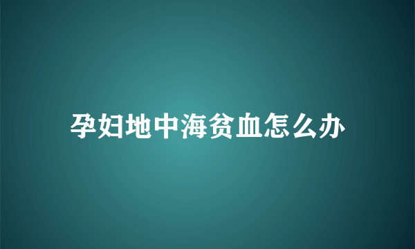 孕妇地中海贫血怎么办