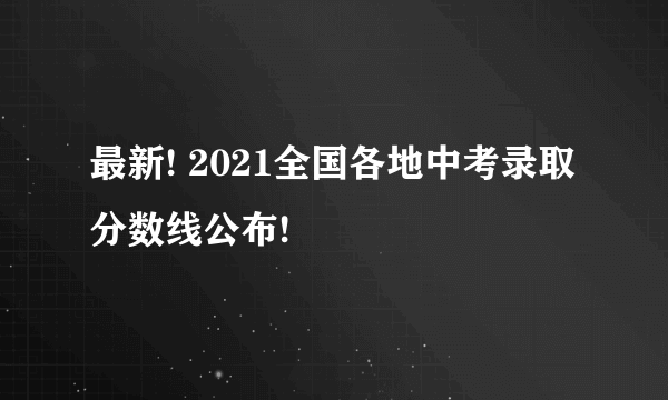 最新! 2021全国各地中考录取分数线公布!