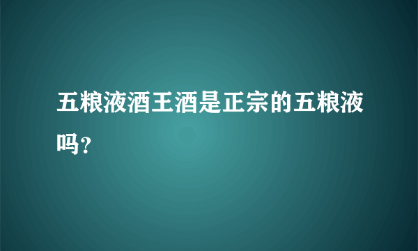 五粮液酒王酒是正宗的五粮液吗？