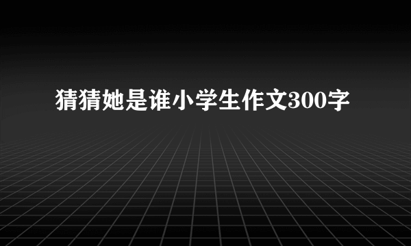 猜猜她是谁小学生作文300字