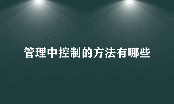 管理中控制的方法有哪些