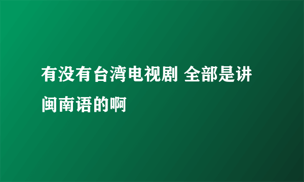 有没有台湾电视剧 全部是讲闽南语的啊