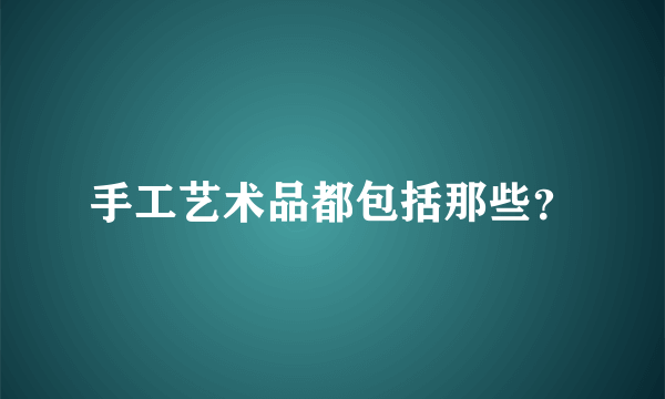 手工艺术品都包括那些？