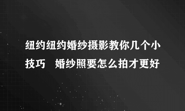 纽约纽约婚纱摄影教你几个小技巧   婚纱照要怎么拍才更好