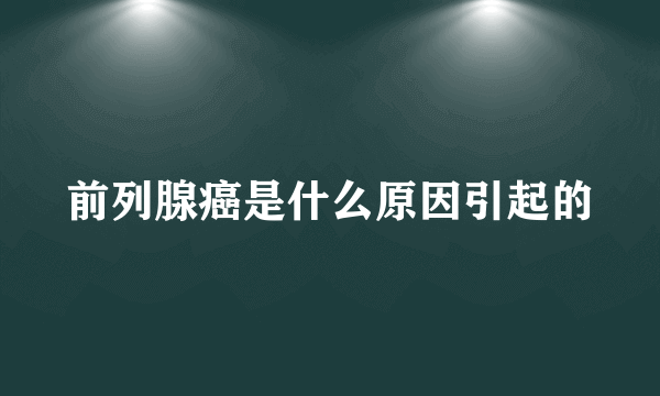 前列腺癌是什么原因引起的