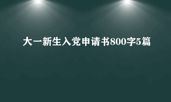 大一新生入党申请书800字5篇