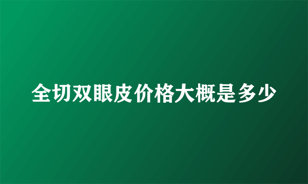 全切双眼皮价格大概是多少