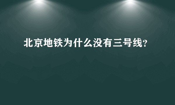 北京地铁为什么没有三号线？