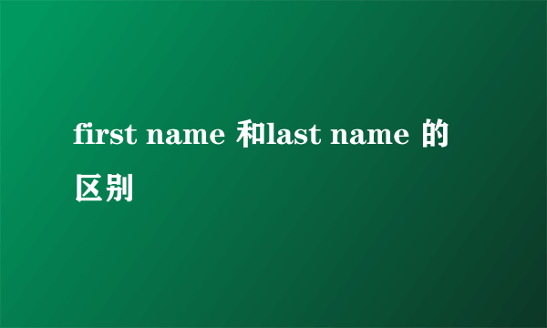 first name 和last name 的区别