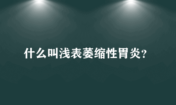 什么叫浅表萎缩性胃炎？