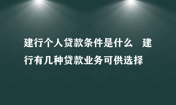 建行个人贷款条件是什么   建行有几种贷款业务可供选择