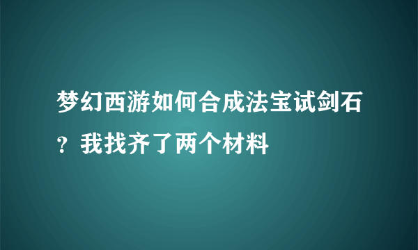 梦幻西游如何合成法宝试剑石？我找齐了两个材料