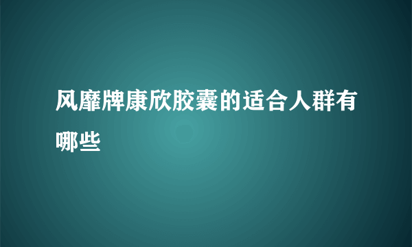 风靡牌康欣胶囊的适合人群有哪些