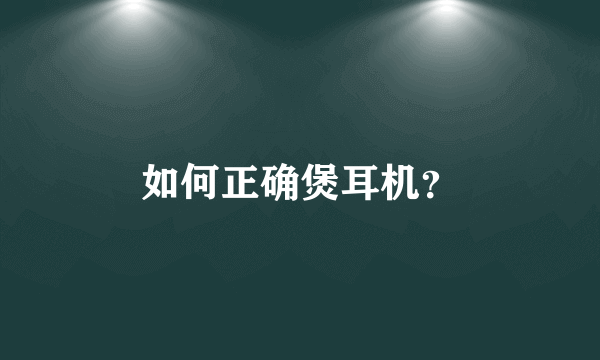 如何正确煲耳机？