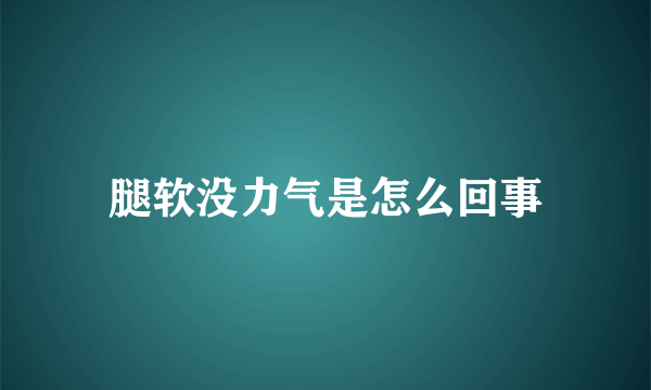 腿软没力气是怎么回事