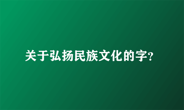 关于弘扬民族文化的字？