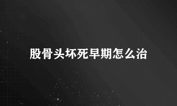 股骨头坏死早期怎么治