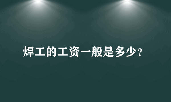 焊工的工资一般是多少？