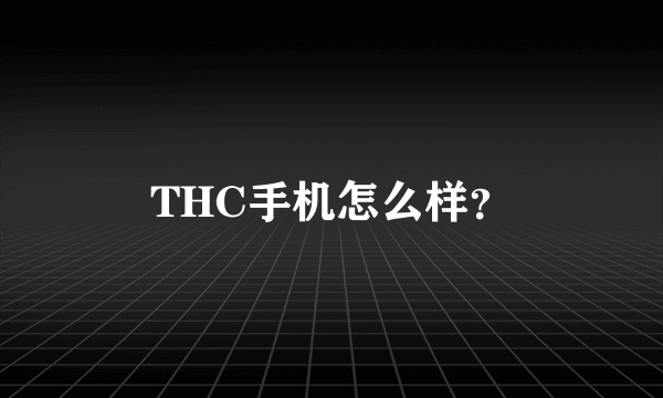 THC手机怎么样？