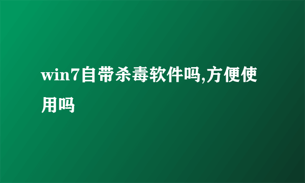 win7自带杀毒软件吗,方便使用吗