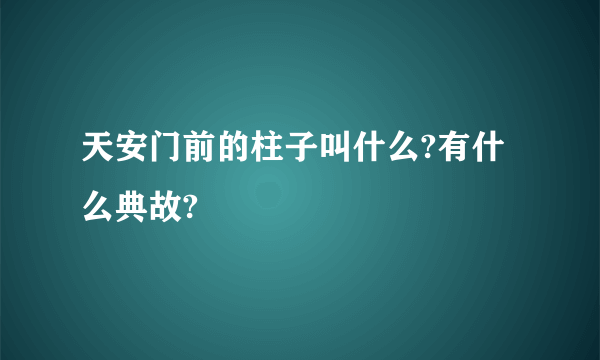 天安门前的柱子叫什么?有什么典故?