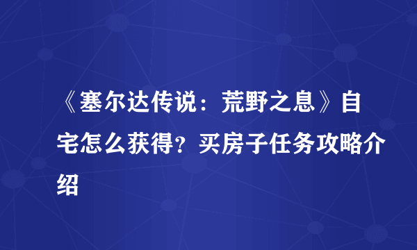 《塞尔达传说：荒野之息》自宅怎么获得？买房子任务攻略介绍