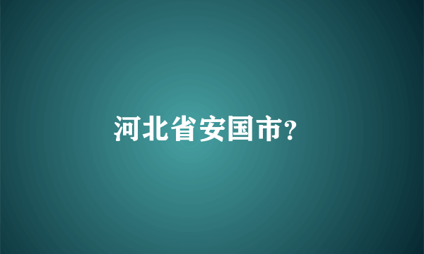 河北省安国市？