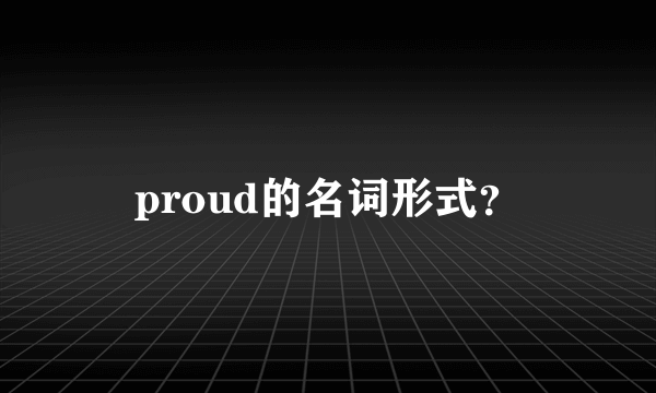 proud的名词形式？