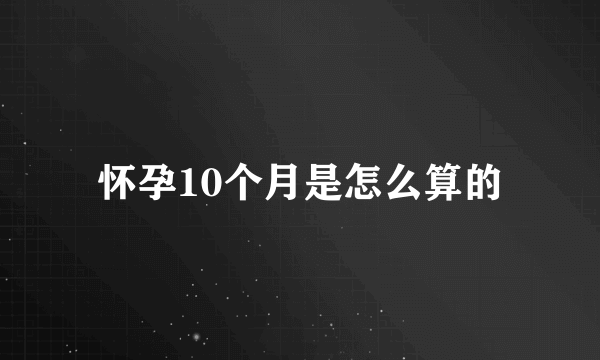 怀孕10个月是怎么算的