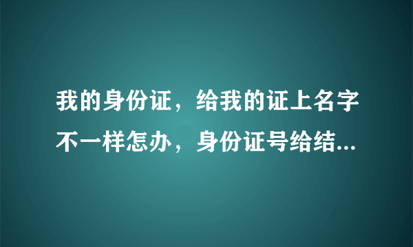 我的身份证，给我的证上名字不一样怎办，身份证号给结婚证号是一样的，就是名字错了一个字