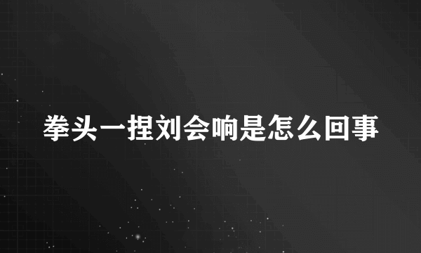 拳头一捏刘会响是怎么回事