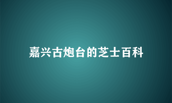 嘉兴古炮台的芝士百科