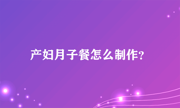 产妇月子餐怎么制作？