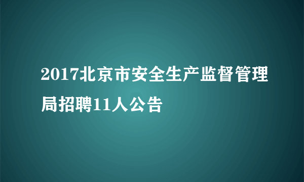 2017北京市安全生产监督管理局招聘11人公告