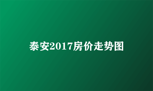 泰安2017房价走势图