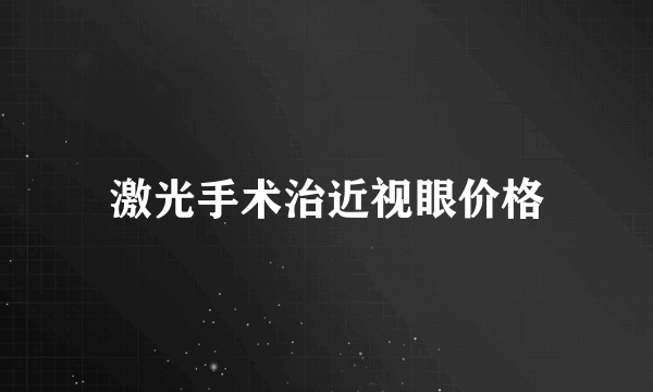 激光手术治近视眼价格