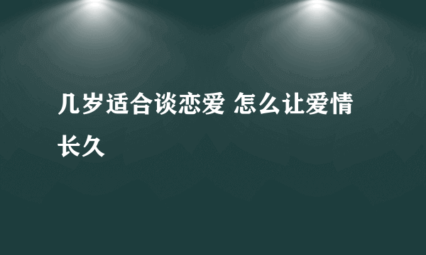 几岁适合谈恋爱 怎么让爱情长久